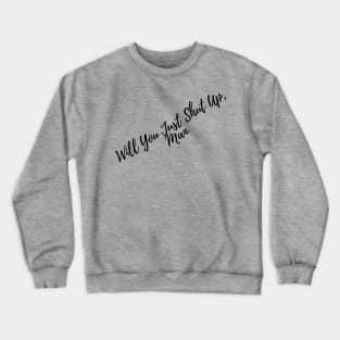 Will You Just Shut Up , Man Crewneck Sweatshirt